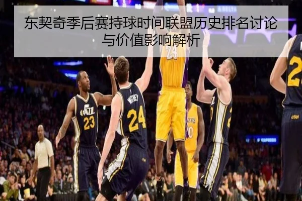 东契奇季后赛持球时间联盟历史排名讨论与价值影响解析