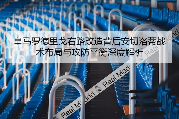 皇马罗德里戈右路改造背后安切洛蒂战术布局与攻防平衡深度解析