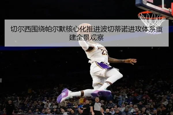 切尔西围绕帕尔默核心化推进波切蒂诺进攻体系重建全景观察