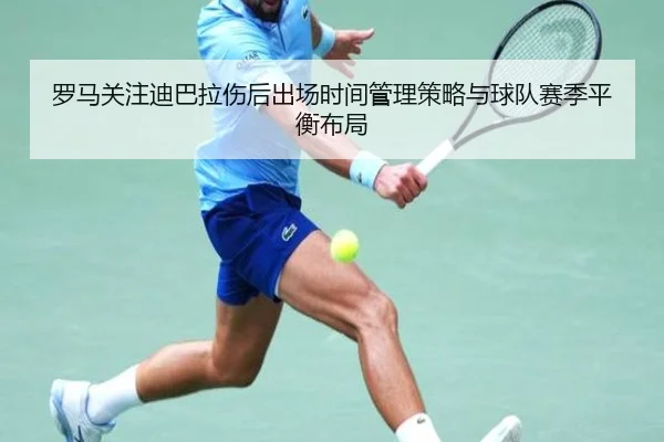 罗马关注迪巴拉伤后出场时间管理策略与球队赛季平衡布局