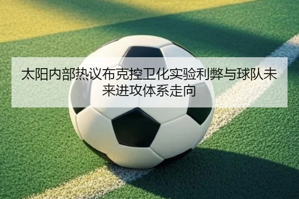 太阳内部热议布克控卫化实验利弊与球队未来进攻体系走向