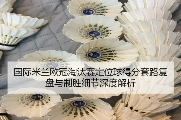 国际米兰欧冠淘汰赛定位球得分套路复盘与制胜细节深度解析